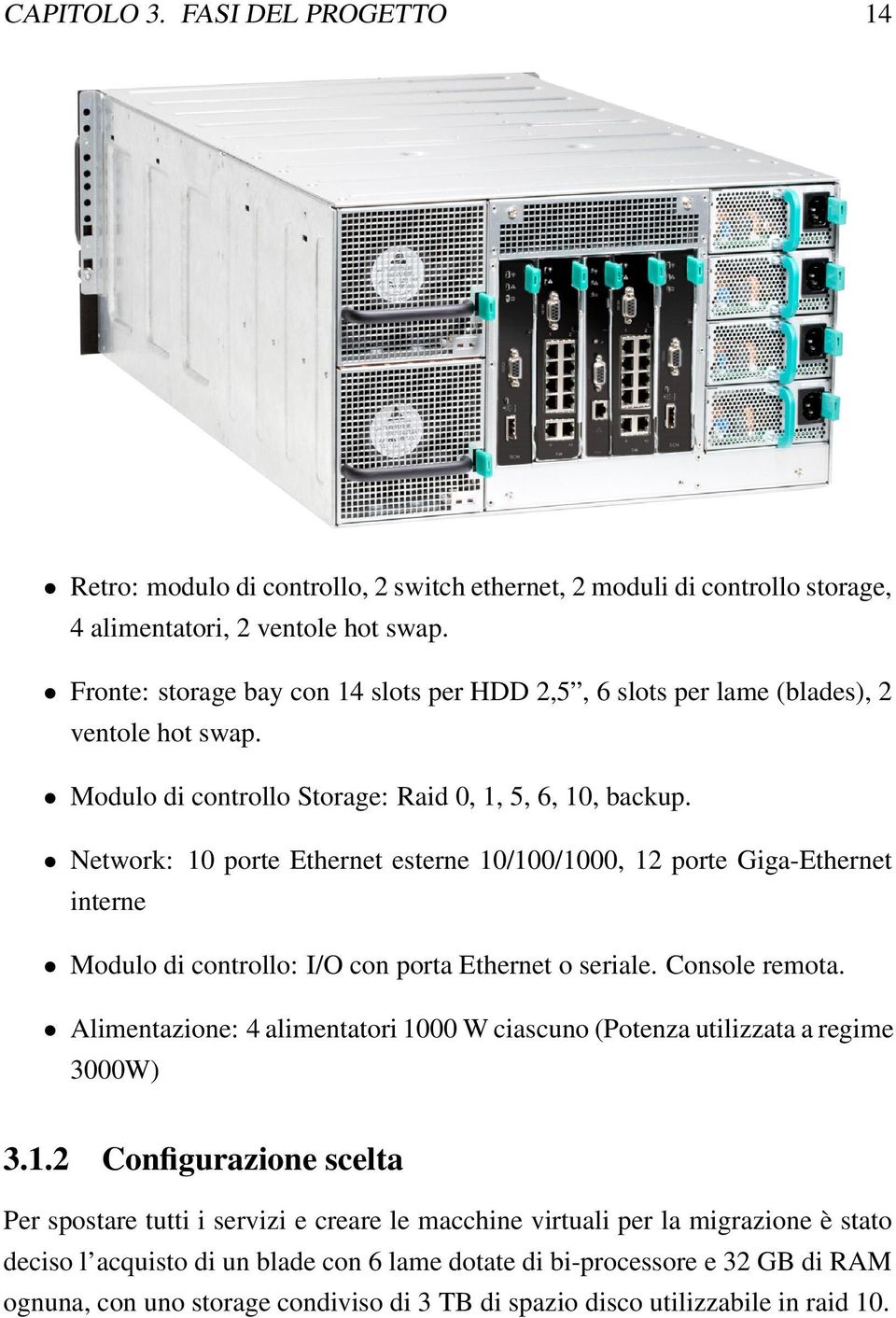 Network: 10 porte Ethernet esterne 10/100/1000, 12 porte Giga-Ethernet interne Modulo di controllo: I/O con porta Ethernet o seriale. Console remota.