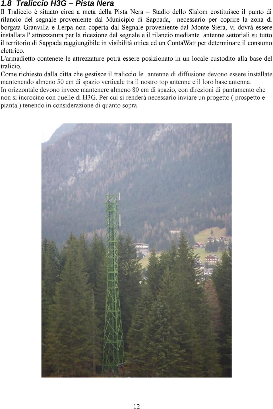 antenne settoriali su tutto il territorio di Sappada raggiungibile in visibilità ottica ed un ContaWatt per determinare il consumo elettrico.