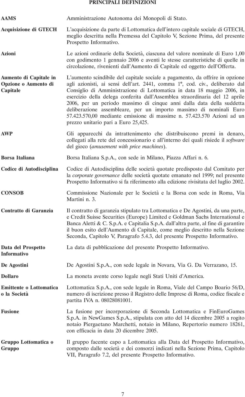 Azioni Le azioni ordinarie della Società, ciascuna del valore nominale di Euro 1,00 con godimento 1 gennaio 2006 e aventi le stesse caratteristiche di quelle in circolazione, rivenienti dall Aumento