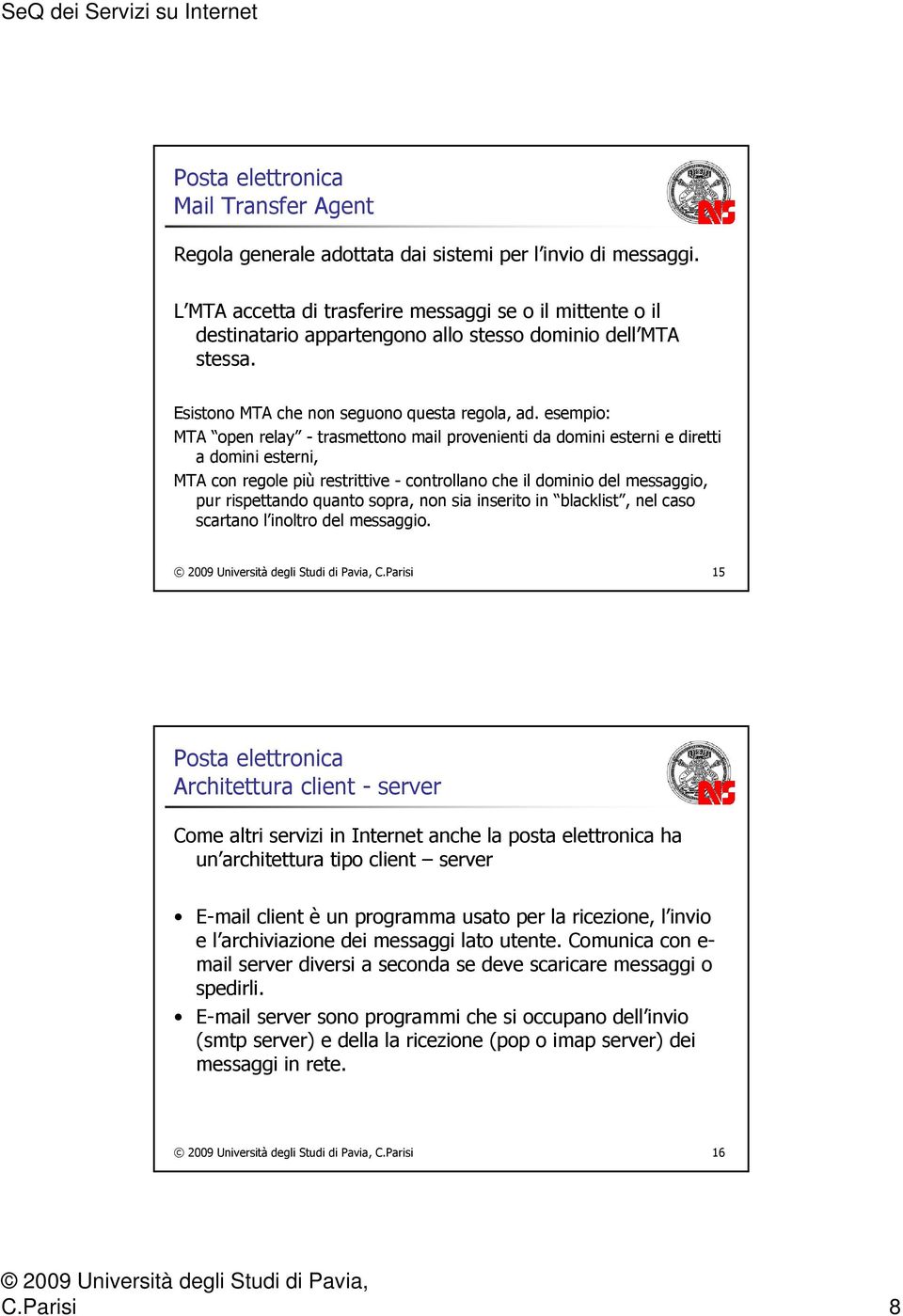 esempio: MTA open relay - trasmettono mail provenienti da domini esterni e diretti a domini esterni, MTA con regole più restrittive - controllano che il dominio del messaggio, pur rispettando quanto