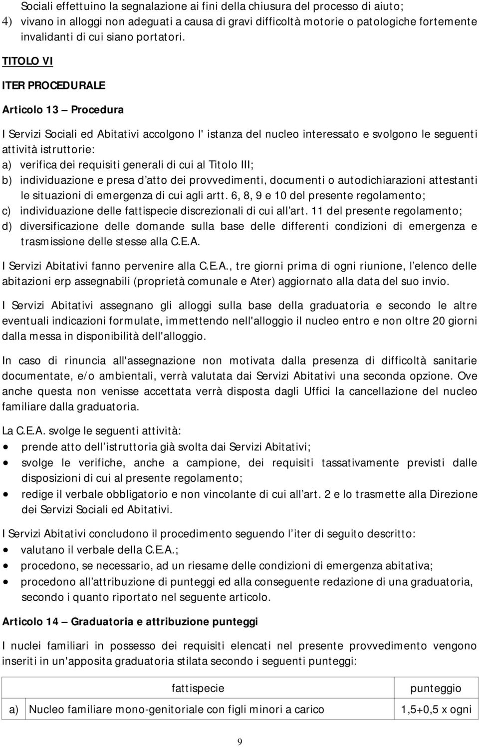 TITOLO VI ITER PROCEDURALE Articolo 13 Procedura I Servizi Sociali ed Abitativi accolgono l' istanza del nucleo interessato e svolgono le seguenti attività istruttorie: a) verifica dei requisiti