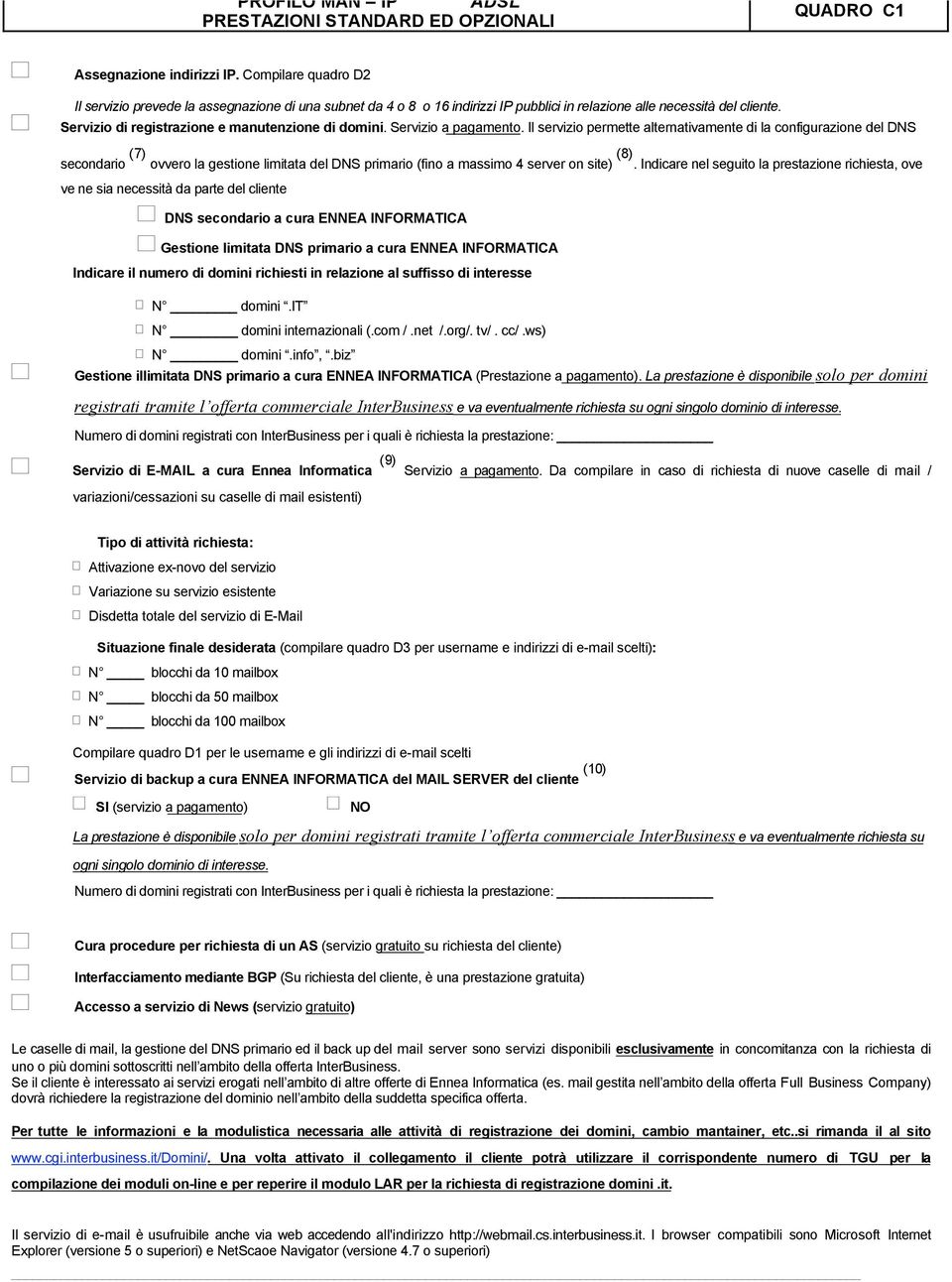 Servizio a pagamento. Il servizio permette alternativamente di la configurazione del DNS secondario (7) ovvero la gestione limitata del DNS primario (fino a massimo 4 server on site) (8).