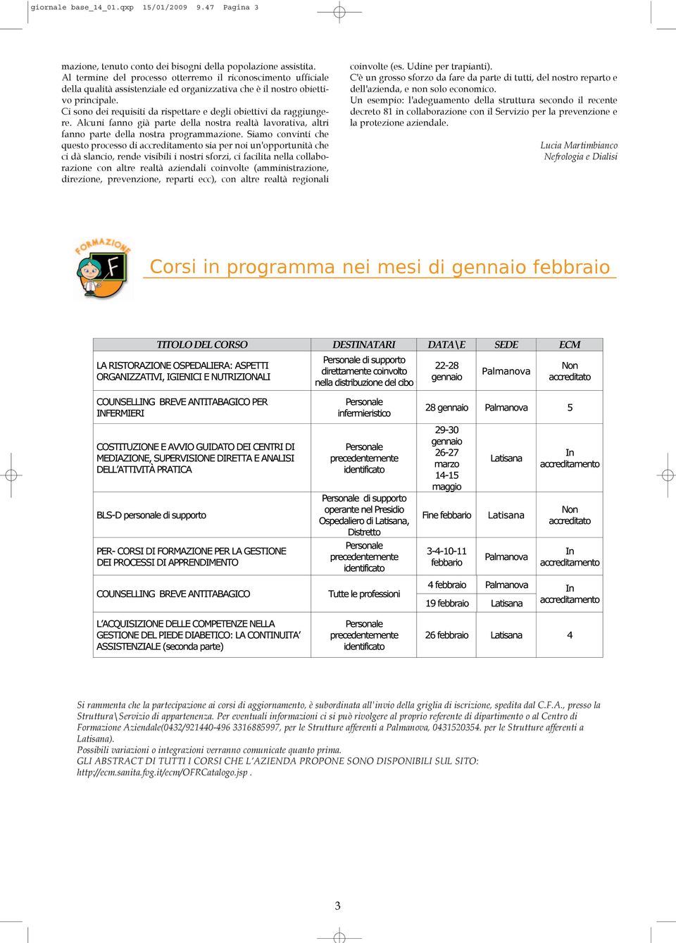 Ci sono dei requisiti da rispettare e degli obiettivi da raggiungere. Alcuni fanno già parte della nostra realtà lavorativa, altri fanno parte della nostra programmazione.