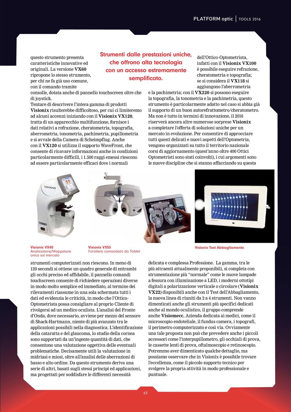 Tentare di descrivere l intera gamma di prodotti Visionix risulterebbe difficoltoso, per cui ci limiteremo ad alcuni accenni iniziando con il Visionix VX120, tratta di un apparecchio multifunzione,