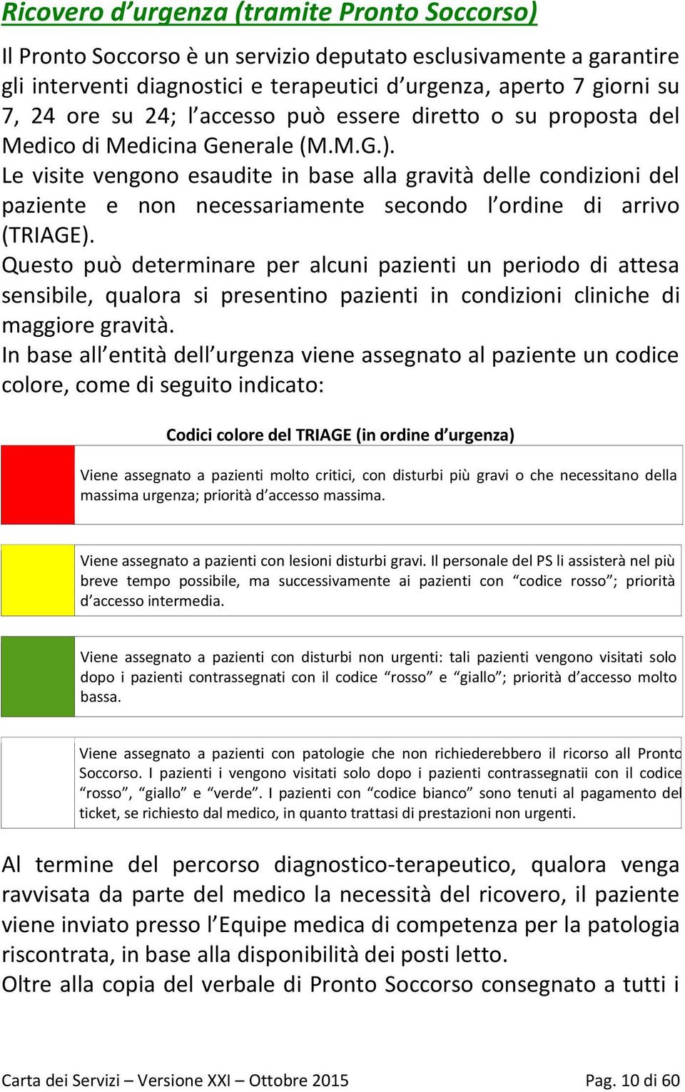 Le visite vengono esaudite in base alla gravità delle condizioni del paziente e non necessariamente secondo l ordine di arrivo (TRIAGE).