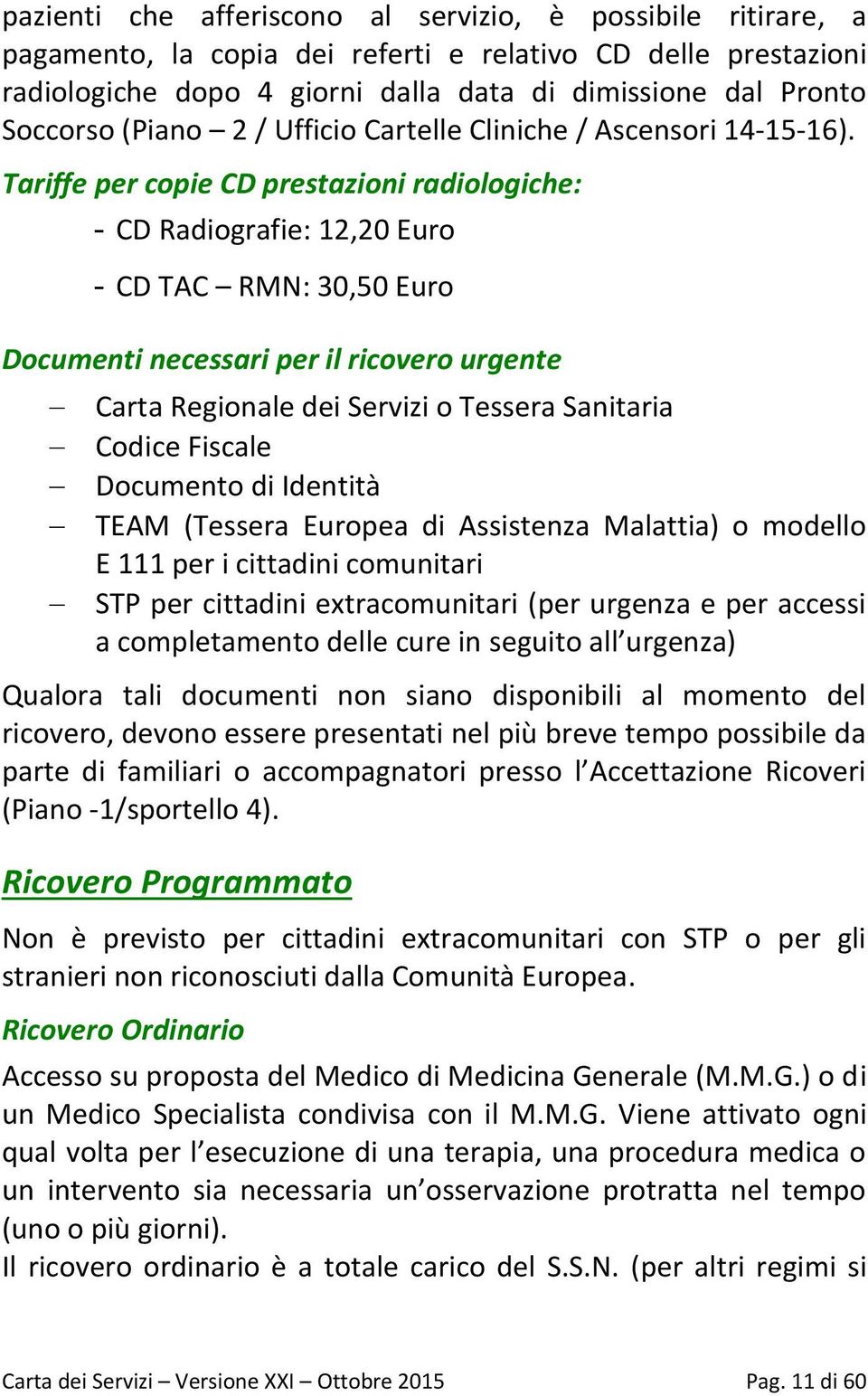 Tariffe per copie CD prestazioni radiologiche: - CD Radiografie: 12,20 Euro - CD TAC RMN: 30,50 Euro Documenti necessari per il ricovero urgente Carta Regionale dei Servizi o Tessera Sanitaria Codice