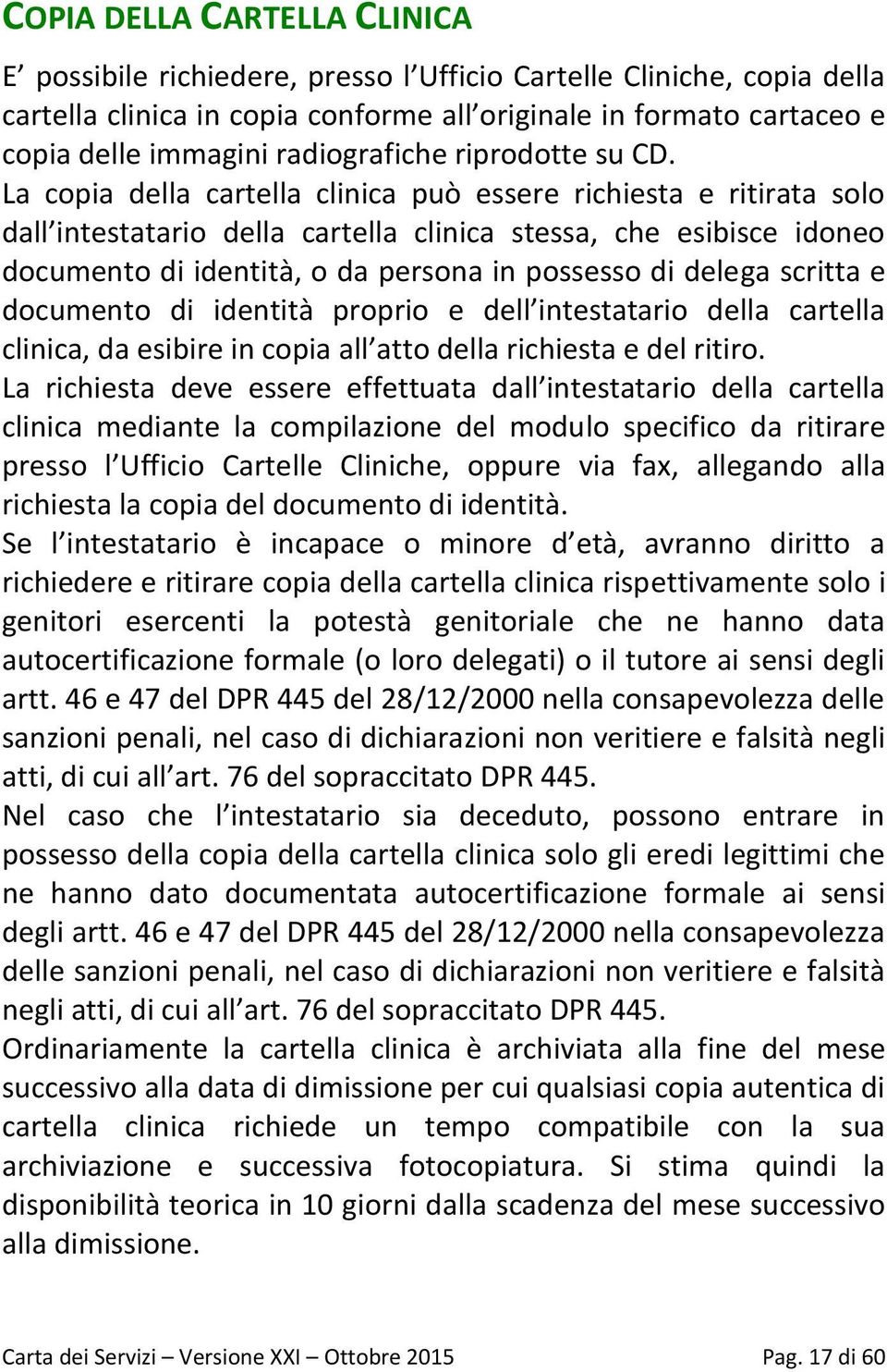 La copia della cartella clinica può essere richiesta e ritirata solo dall intestatario della cartella clinica stessa, che esibisce idoneo documento di identità, o da persona in possesso di delega