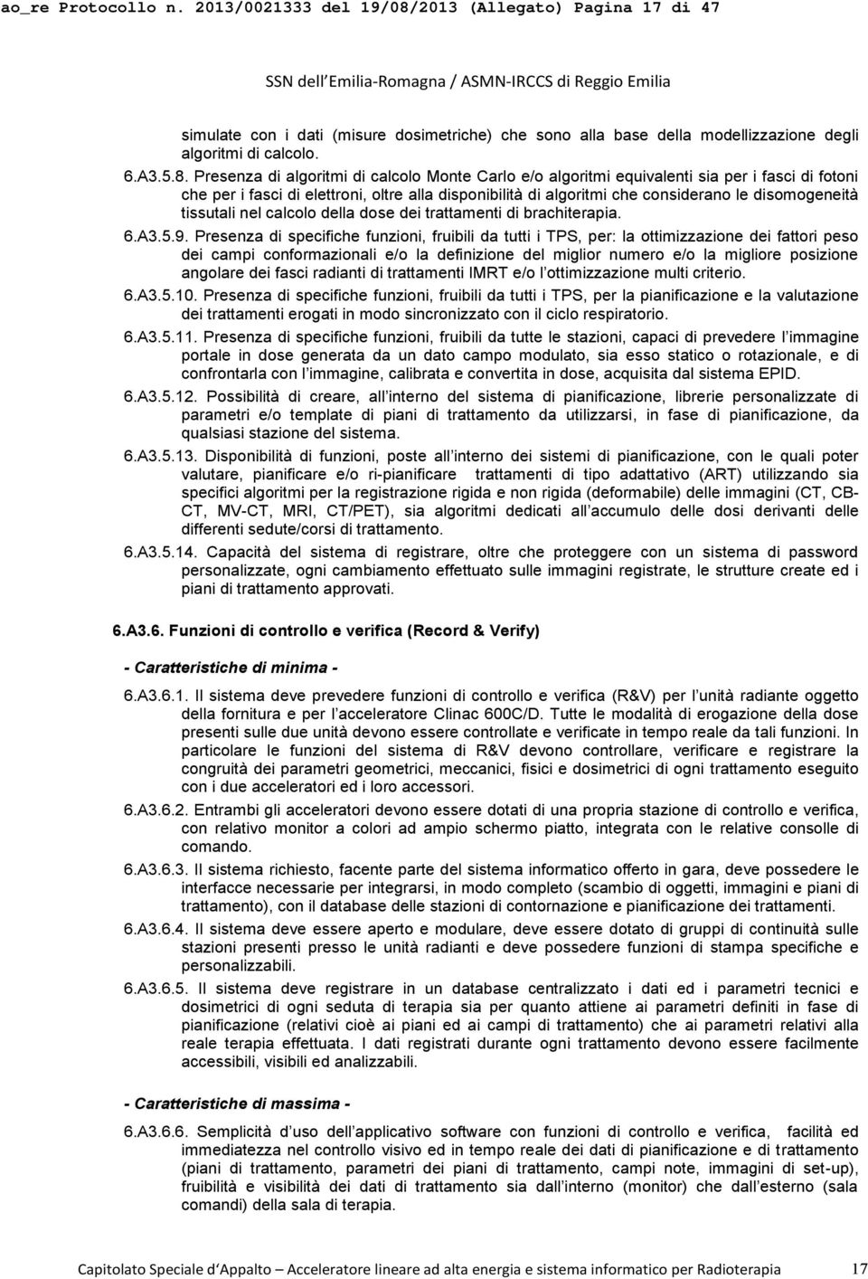 Presenza di algoritmi di calcolo Monte Carlo e/o algoritmi equivalenti sia per i fasci di fotoni che per i fasci di elettroni, oltre alla disponibilità di algoritmi che considerano le disomogeneità