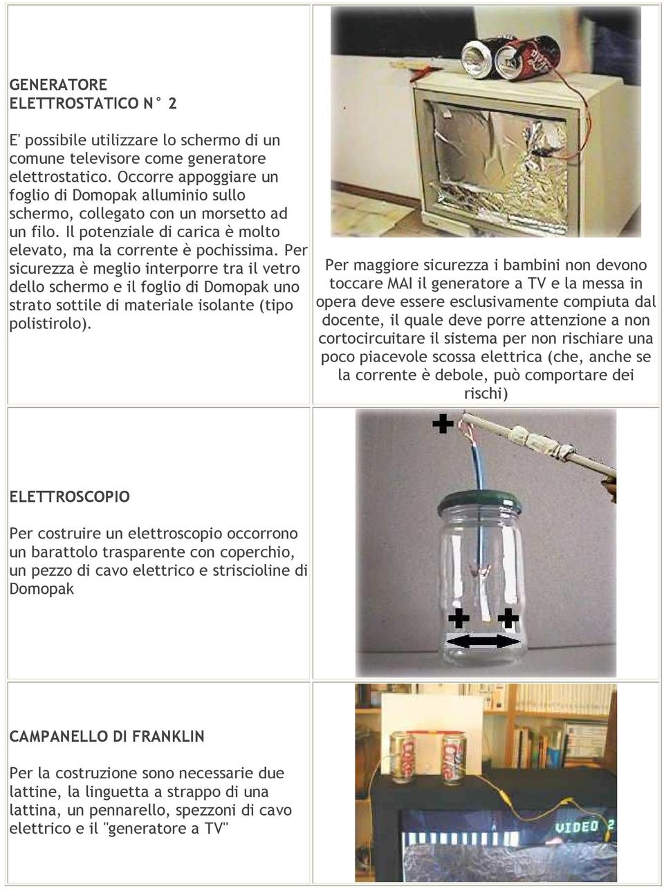 Per sicurezza è meglio interporre tra il vetro dello schermo e il foglio di Domopak uno strato sottile di materiale isolante (tipo polistirolo).