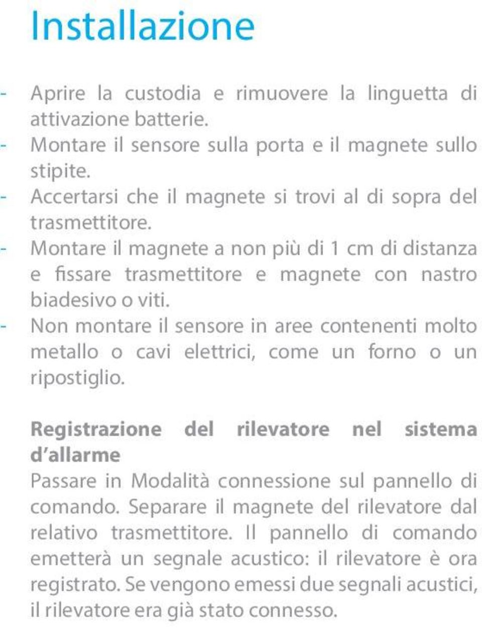 - Non montare il sensore in aree contenenti molto metallo o cavi elettrici, come un forno o un ripostiglio.