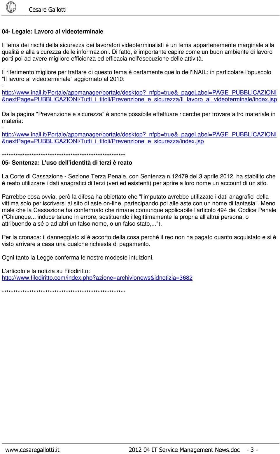 Il riferimento migliore per trattare di questo tema è certamente quello dell'inail; in particolare l'opuscolo "Il lavoro al videoterminale" aggiornato al 2010: - http://www.inail.it/portale/appmanager/portale/desktop?