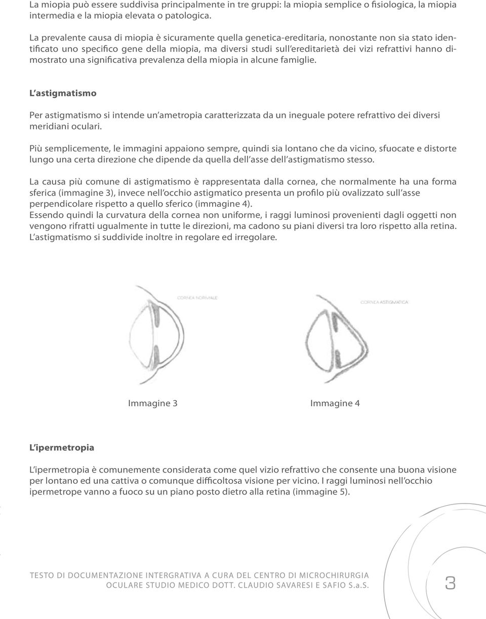 hanno dimostrato una significativa prevalenza della miopia in alcune famiglie.