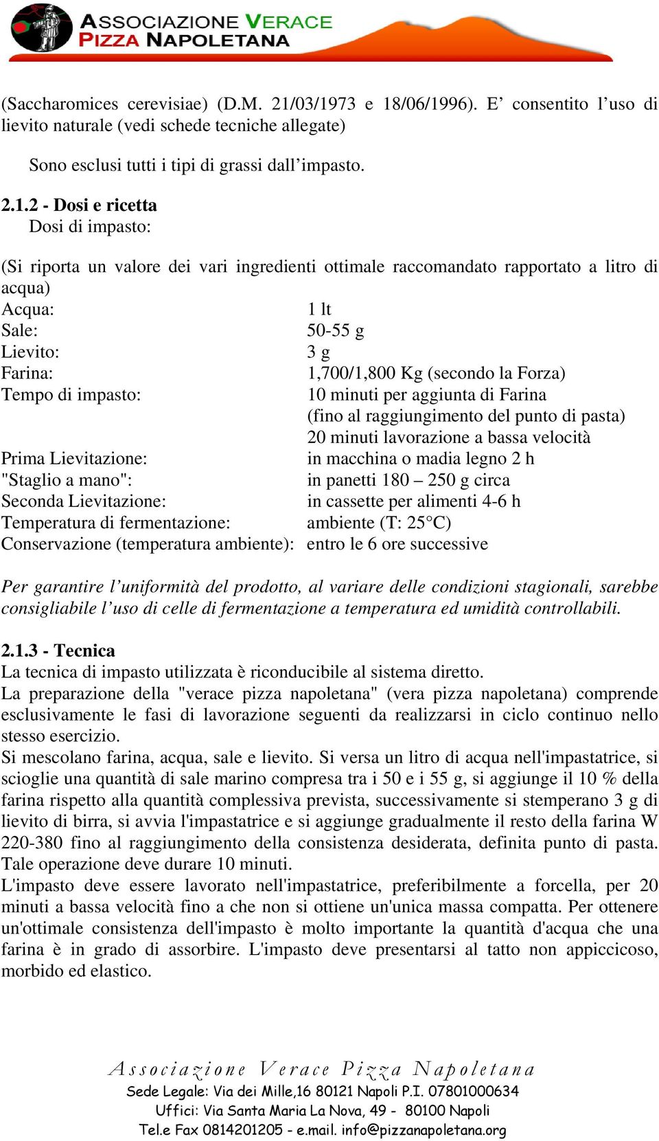 valore dei vari ingredienti ottimale raccomandato rapportato a litro di acqua) Acqua: 1 lt Sale: 50-55 g Lievito: 3 g Farina: 1,700/1,800 Kg (secondo la Forza) Tempo di impasto: 10 minuti per