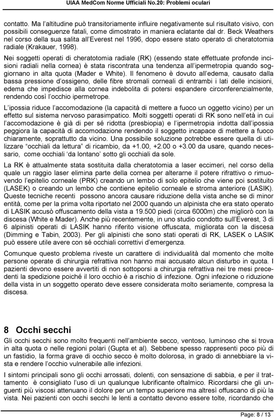 Nei soggetti operati di cheratotomia radiale (RK) (essendo state effettuate profonde incisioni radiali nella cornea) è stata riscontrata una tendenza all ipermetropia quando soggiornano in alta quota