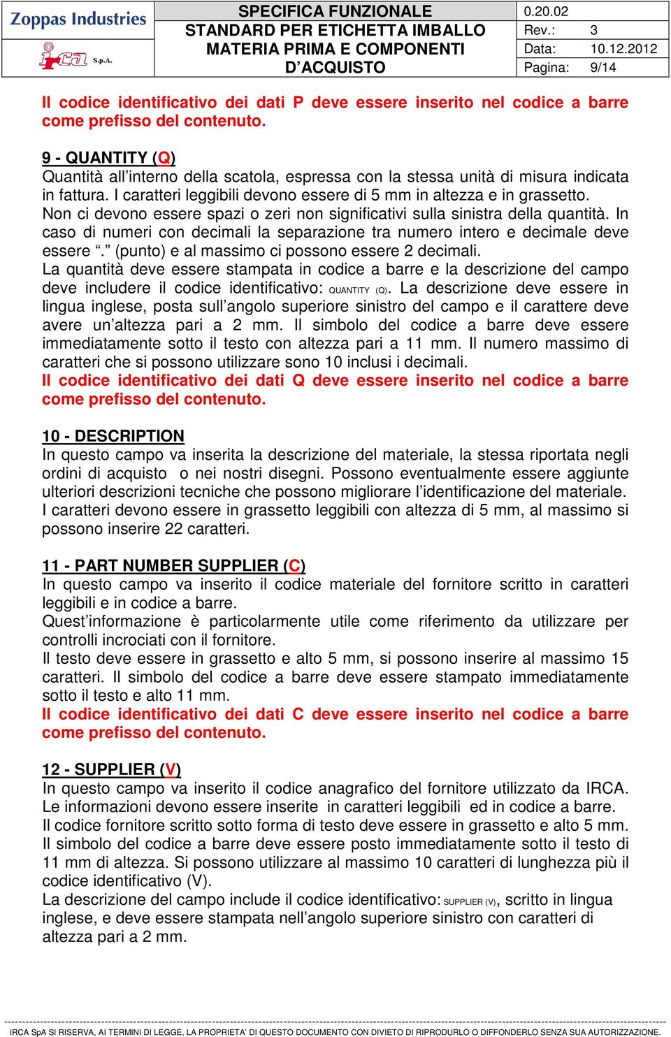 In caso di numeri con decimali la separazione tra numero intero e decimale deve essere. (punto) e al massimo ci possono essere 2 decimali.