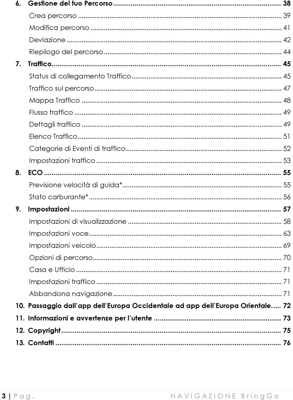 .. 55 Previsione velocità di guida*... 55 Stato carburante*... 56 9. Impostazioni... 57 Impostazioni di visualizzazione... 58 Impostazioni voce... 63 Impostazioni veicolo... 69 Opzioni di percorso.