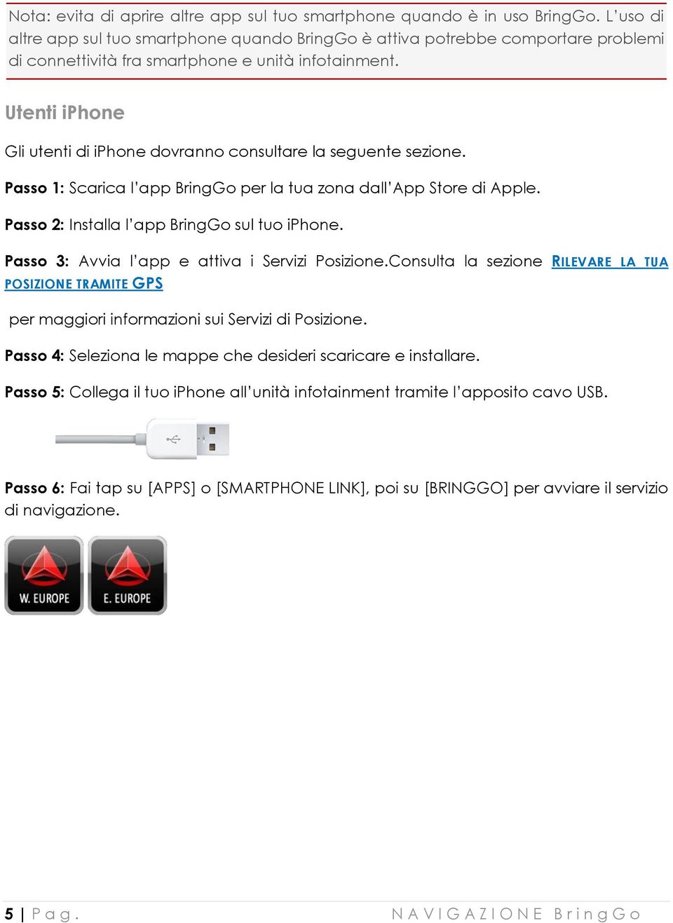 Utenti iphone Gli utenti di iphone dovranno consultare la seguente sezione. Passo 1: Scarica l app BringGo per la tua zona dall App Store di Apple. Passo 2: Installa l app BringGo sul tuo iphone.