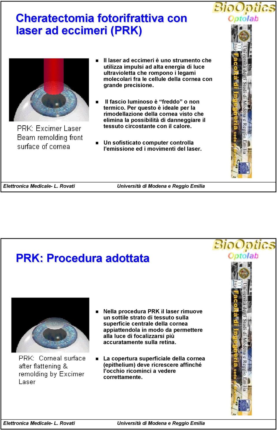 Per questo è ideale per la rimodellazione della cornea visto che elimina la possibilità di danneggiare il tessuto circostante con il calore.