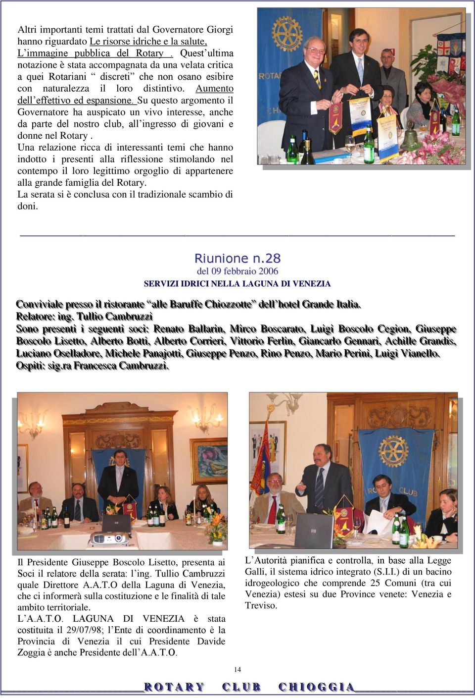 Su questo argomento il Governatore ha auspicato un vivo interesse, anche da parte del nostro club, all ingresso di giovani e donne nel Rotary.