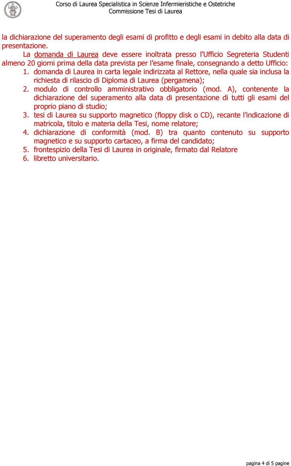 domanda di Laurea in carta legale indirizzata al Rettore, nella quale sia inclusa la richiesta di rilascio di Diploma di Laurea (pergamena); 2. modulo di controllo amministrativo obbligatorio (mod.