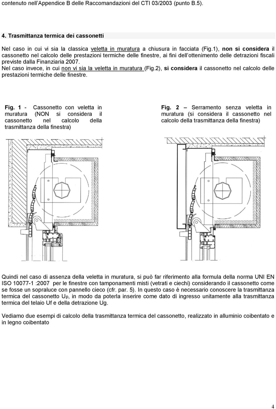 Nel caso invece, in cui non vi sia la veletta in muratura (ig.2, si considera il cassonetto nel calcolo delle prestazioni termiche delle finestre. ig.