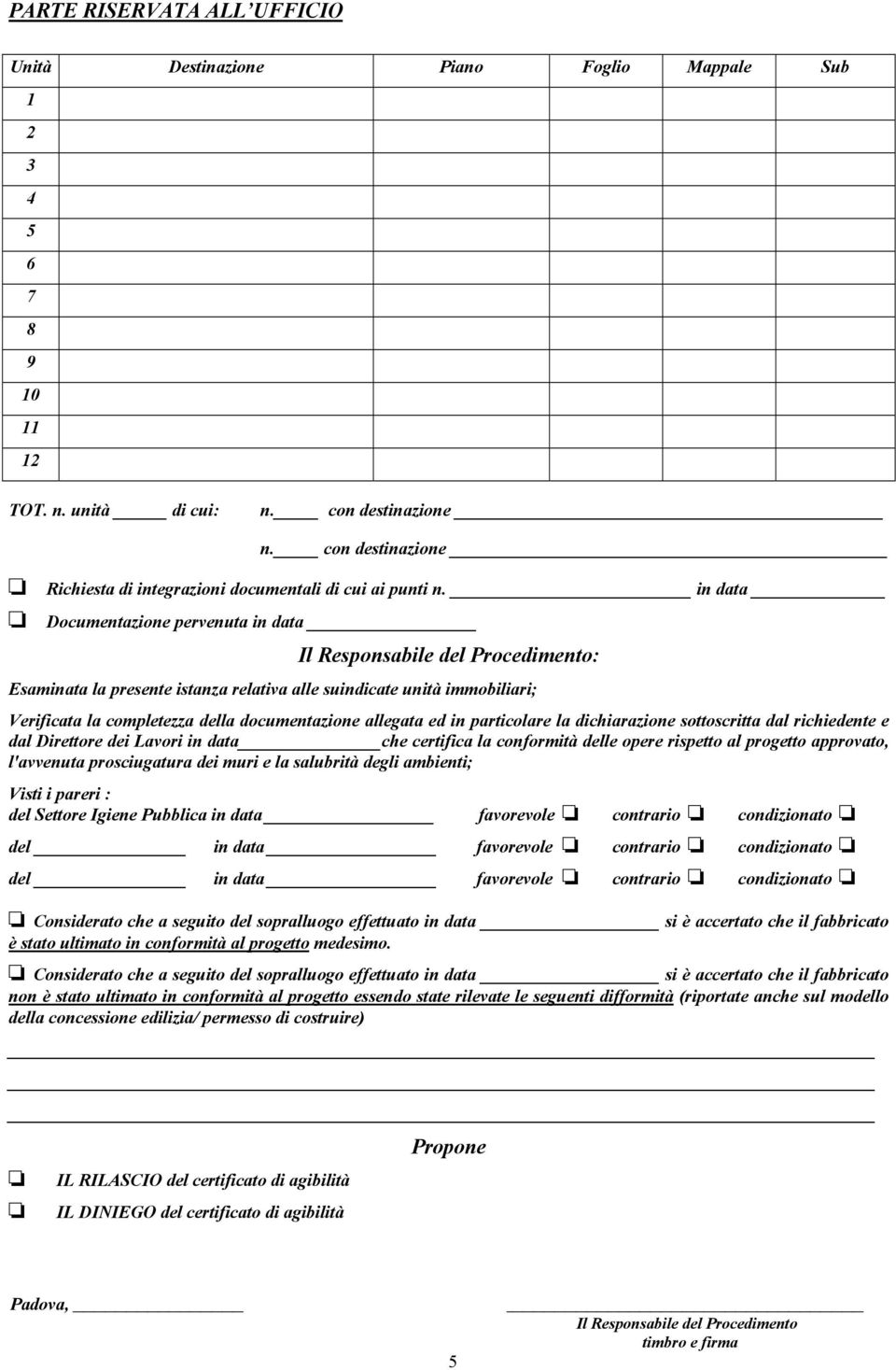 in data Documentazione pervenuta in data Il Responsabile del Procedimento: Esaminata la presente istanza relativa alle suindicate unità immobiliari; Verificata la completezza della documentazione