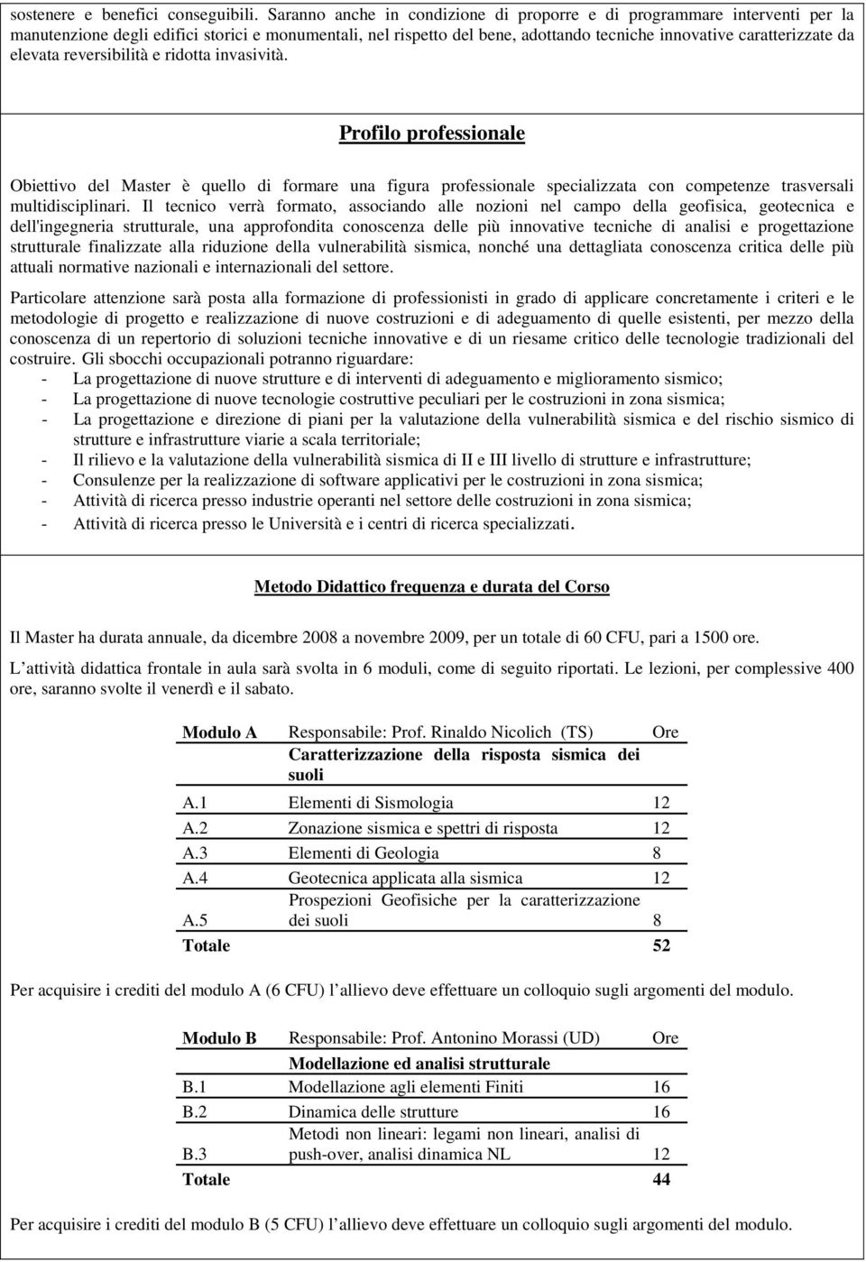 elevata reversibilità e ridotta invasività. Profilo professionale Obiettivo del Master è quello di formare una figura professionale specializzata con competenze trasversali multidisciplinari.