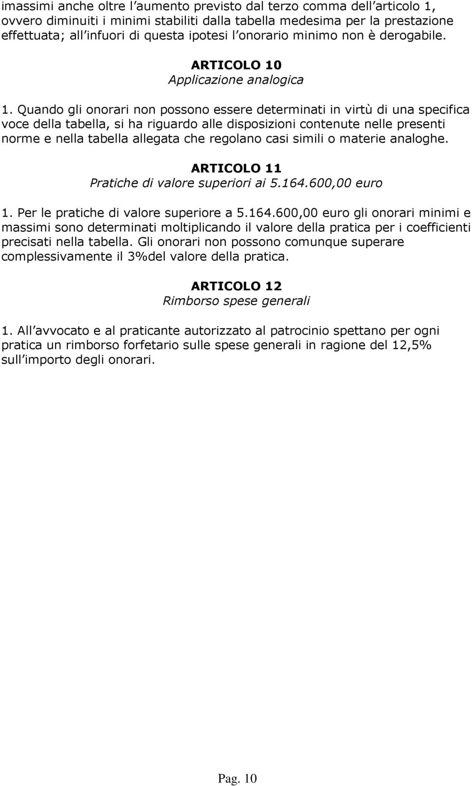 Quando gli onorari non possono essere determinati in virtù di una specifica voce della tabella, si ha riguardo alle disposizioni contenute nelle presenti norme e nella tabella allegata che regolano