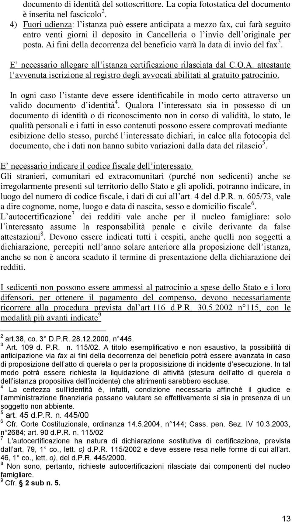 Ai fini della decorrenza del beneficio varrà la data di invio del fax 3. E necessario allegare all istanza certificazione rilasciata dal C.O.A. attestante l avvenuta iscrizione al registro degli avvocati abilitati al gratuito patrocinio.