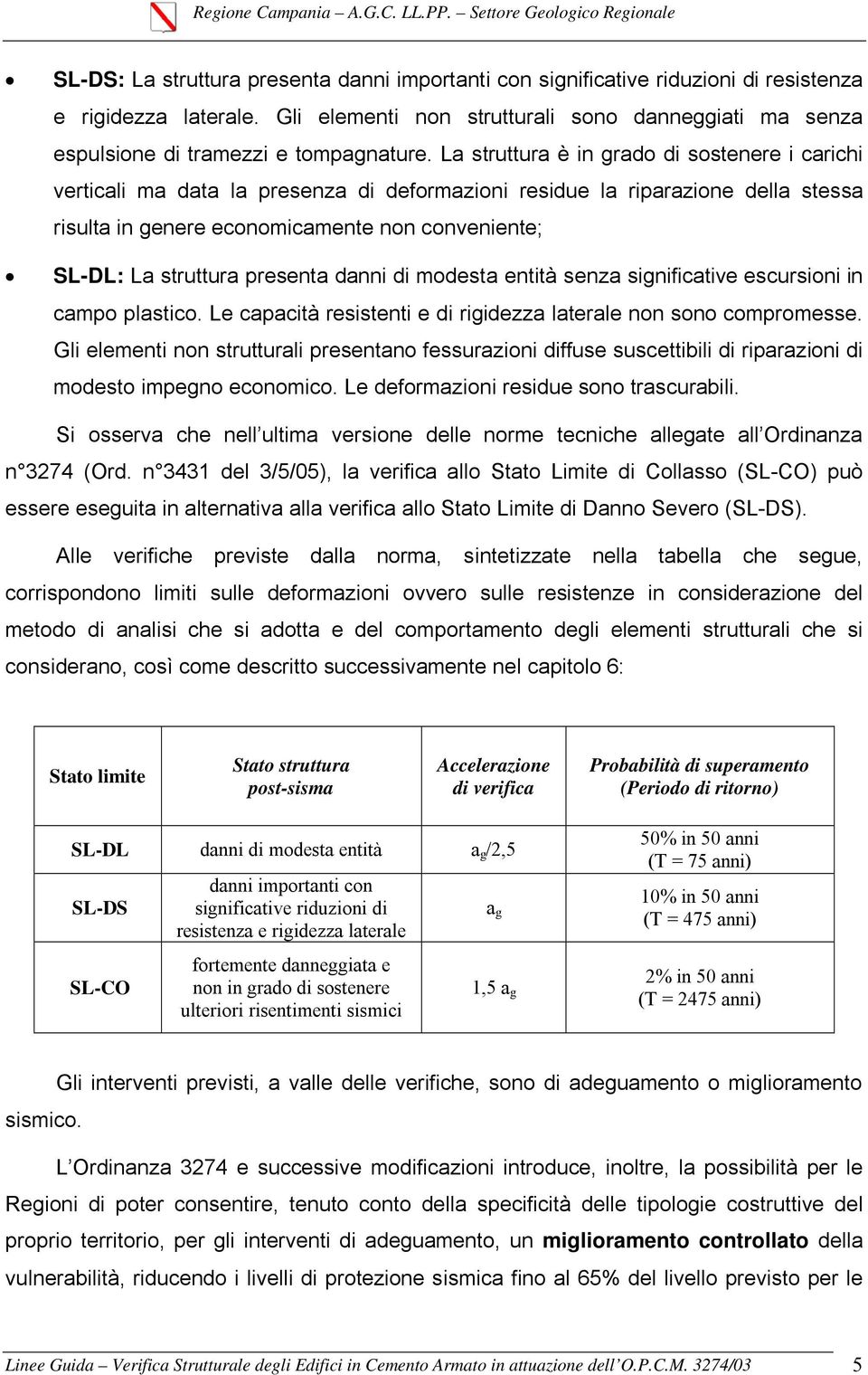 La struttura è in grado di sostenere i carichi verticali ma data la presenza di deformazioni residue la riparazione della stessa risulta in genere economicamente non conveniente; SL-DL: La struttura