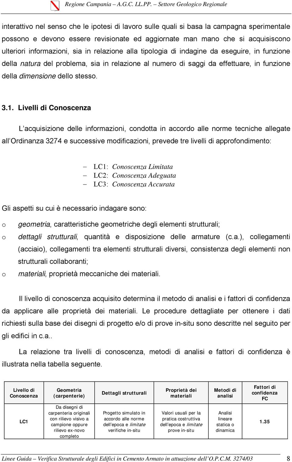 Livelli di Conoscenza L acquisizione delle informazioni, condotta in accordo alle norme tecniche allegate all Ordinanza 3274 e successive modificazioni, prevede tre livelli di approfondimento: LC1: