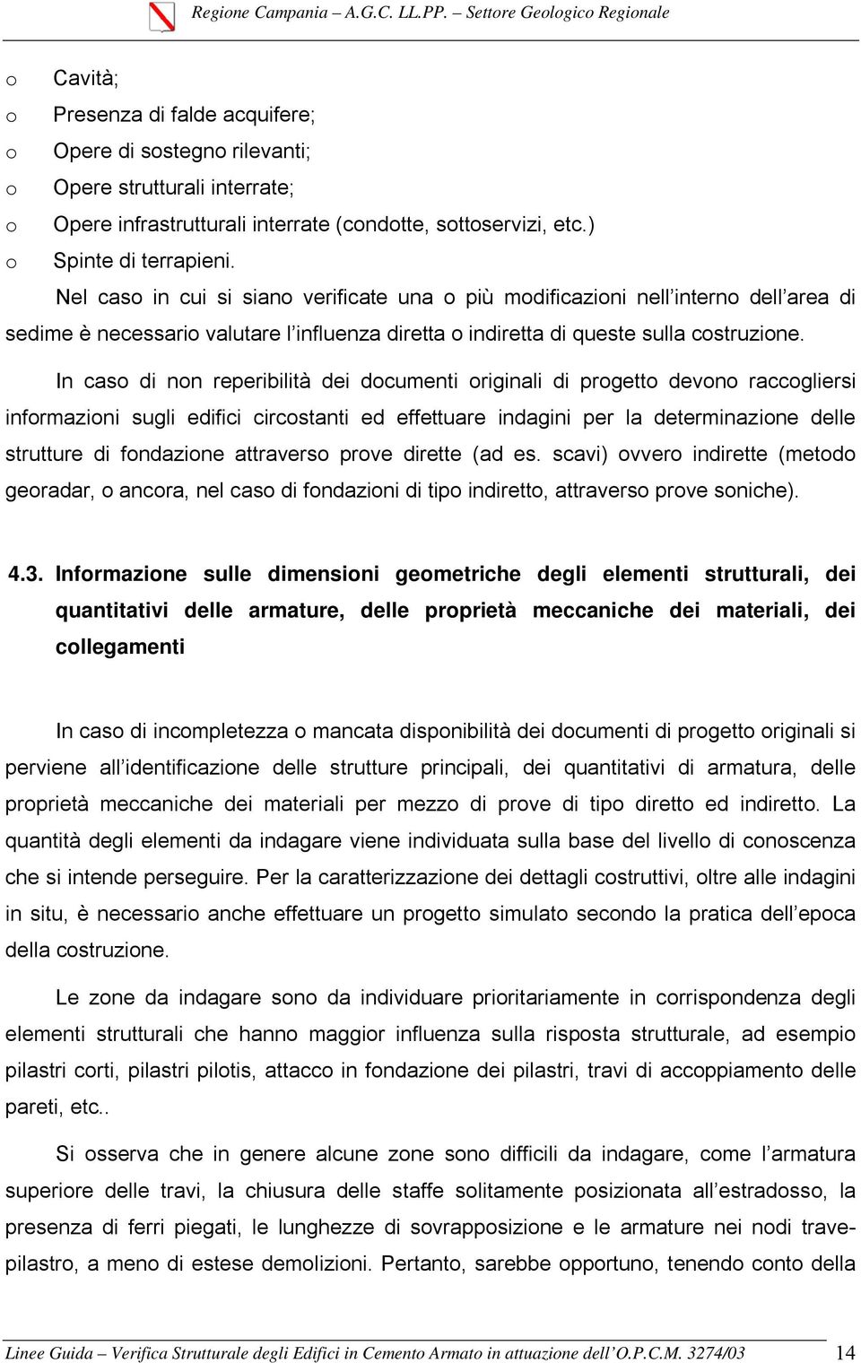 In caso di non reperibilità dei documenti originali di progetto devono raccogliersi informazioni sugli edifici circostanti ed effettuare indagini per la determinazione delle strutture di fondazione