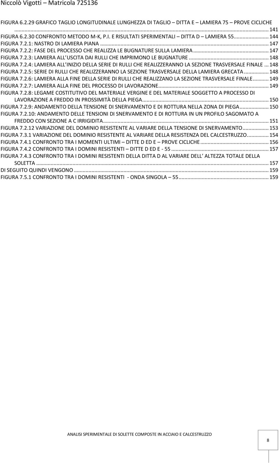 .. 148 FIGURA 7.2.4: LAMIERA ALL INIZIO DELLA SERIE DI RULLI CHE REALIZZERANNO LA SEZIONE TRASVERSALE FINALE... 148 FIGURA 7.2.5: SERIE DI RULLI CHE REALIZZERANNO LA SEZIONE TRASVERSALE DELLA LAMIERA GRECATA.