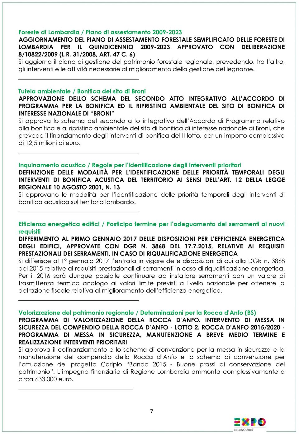 6) Si aggiorna il piano di gestione del patrimonio forestale regionale, prevedendo, tra l altro, gli interventi e le attività necessarie al miglioramento della gestione del legname.