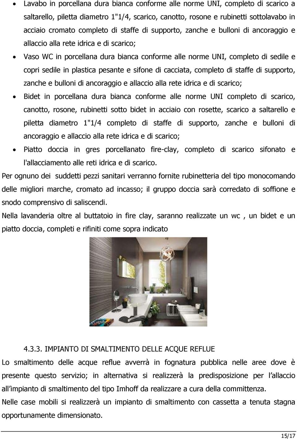 pesante e sifone di cacciata, completo di staffe di supporto, zanche e bulloni di ancoraggio e allaccio alla rete idrica e di scarico; Bidet in porcellana dura bianca conforme alle norme UNI completo