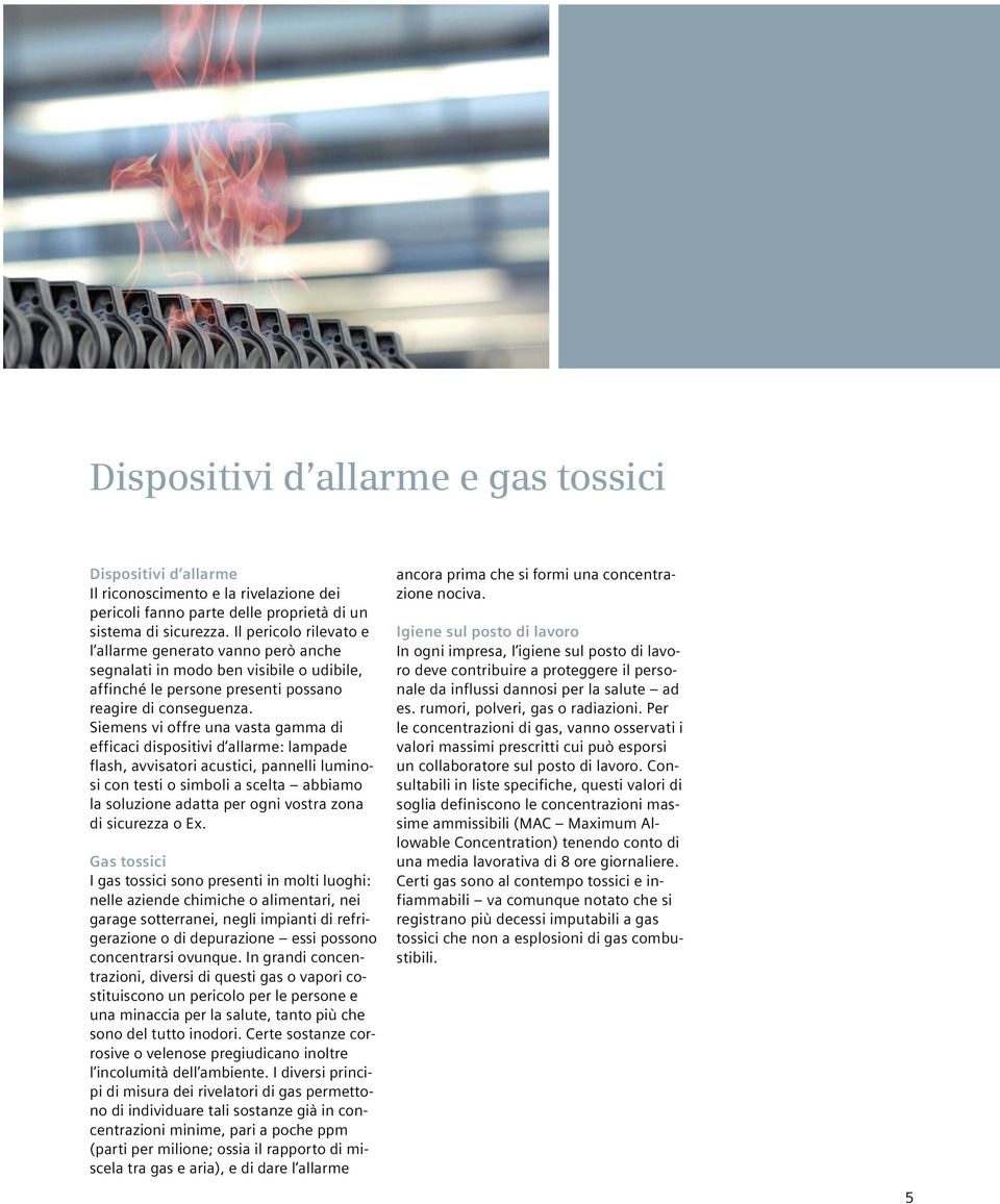 Siemens vi offre una vasta gamma di efficaci dispositivi d allarme: lampade flash, avvisatori acustici, pannelli luminosi con testi o simboli a scelta abbiamo la soluzione adatta per ogni vostra zona