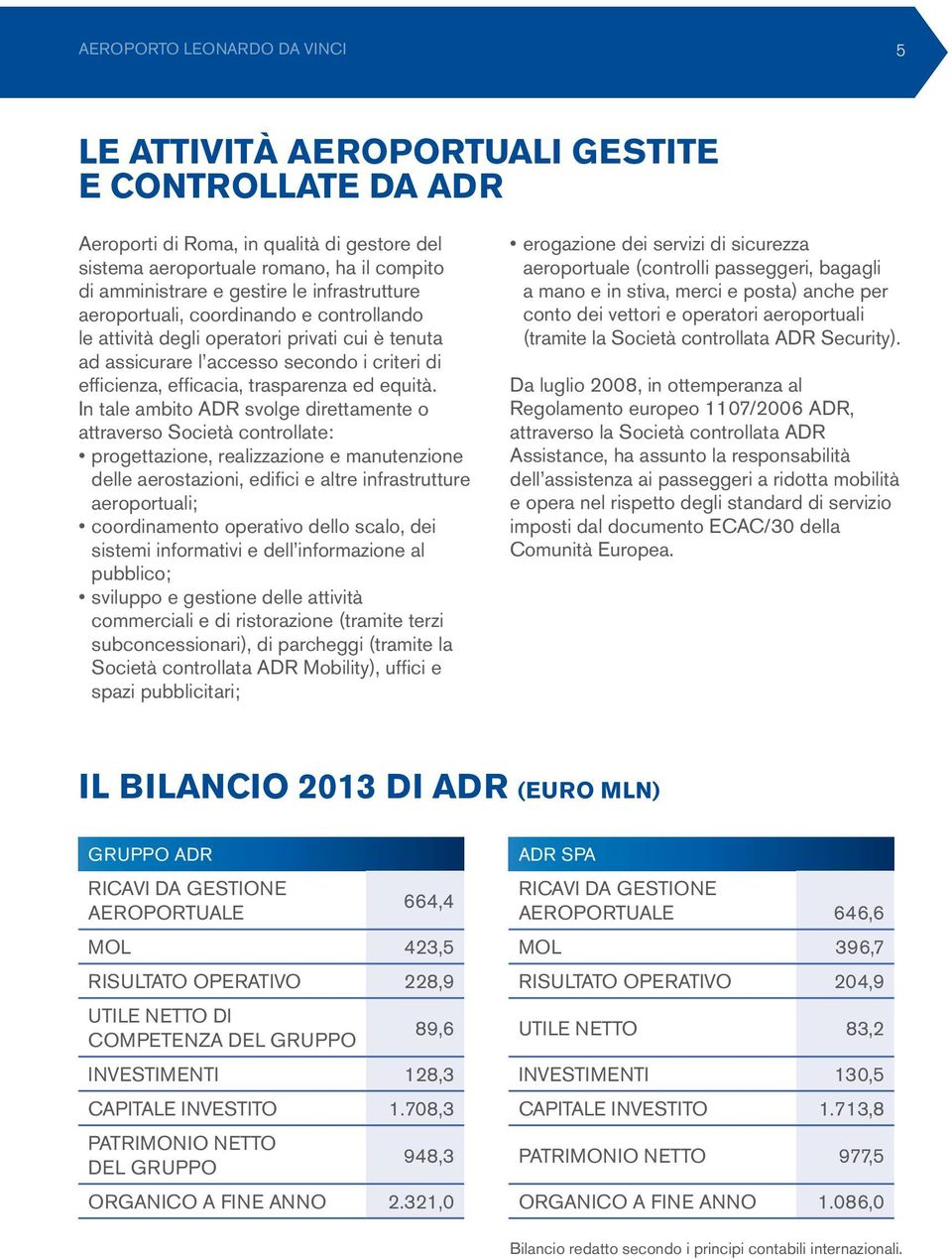 In tale ambito ADR svolge direttamente o attraverso Società controllate: progettazione, realizzazione e manutenzione delle aerostazioni, edifici e altre infrastrutture aeroportuali; coordinamento