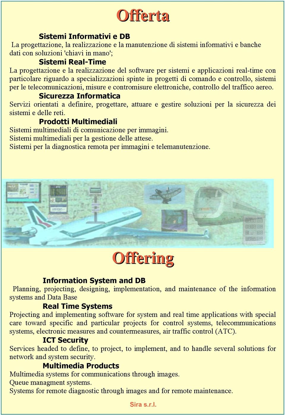 contromisure elettroniche, controllo del traffico aereo. Sicurezza Informatica Servizi orientati a definire, progettare, attuare e gestire soluzioni per la sicurezza dei sistemi e delle reti.