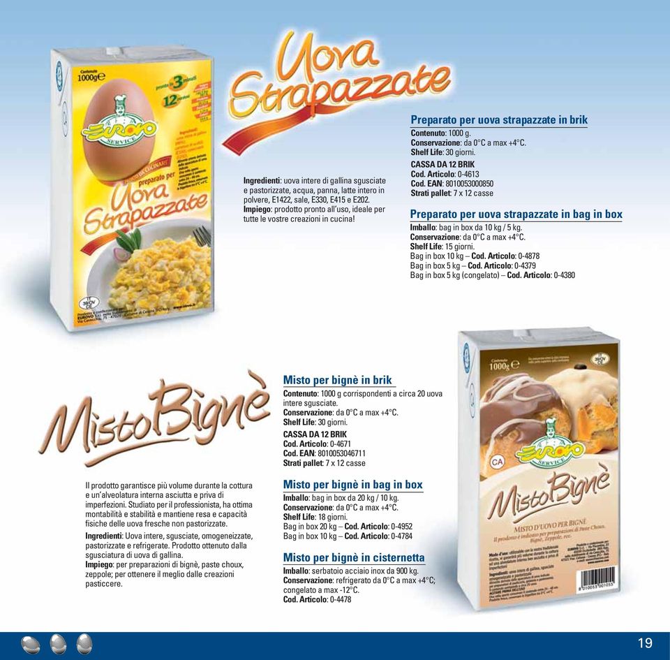 EAN: 8010053000850 Preparato per uova strapazzate in bag in box Imballo: bag in box da 10 kg / 5 kg. Shelf Life: 15 giorni. Bag in box 10 kg Cod. Articolo: 0-4878 Bag in box 5 kg Cod.