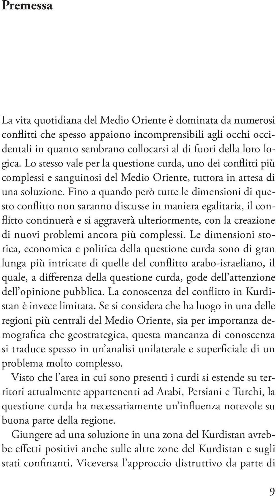 Fino a quando però tutte le dimensioni di questo conflitto non saranno discusse in maniera egalitaria, il conflitto continuerà e si aggraverà ulteriormente, con la creazione di nuovi problemi ancora