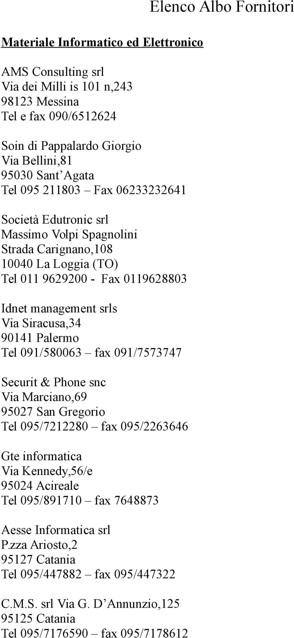 Palermo Tel 091/580063 fax 091/7573747 Securit & Phone snc Via Marciano,69 95027 San Gregorio Tel 095/7212280 fax 095/2263646 Gte informatica Via Kennedy,56/e 95024 Acireale Tel 095/891710