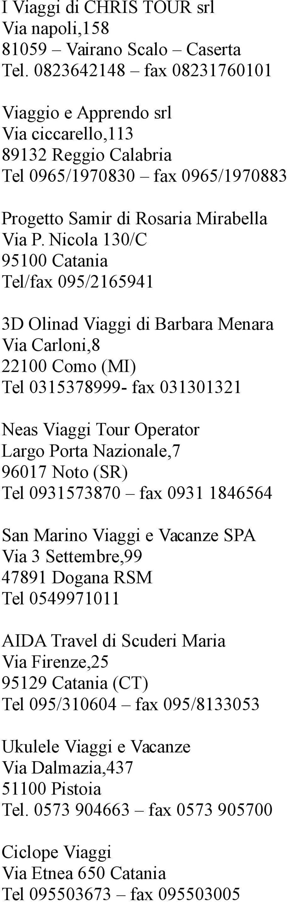 Nicola 130/C 95100 Catania Tel/fax 095/2165941 3D Olinad Viaggi di Barbara Menara Via Carloni,8 22100 Como (MI) Tel 0315378999- fax 031301321 Neas Viaggi Tour Operator Largo Porta Nazionale,7 96017