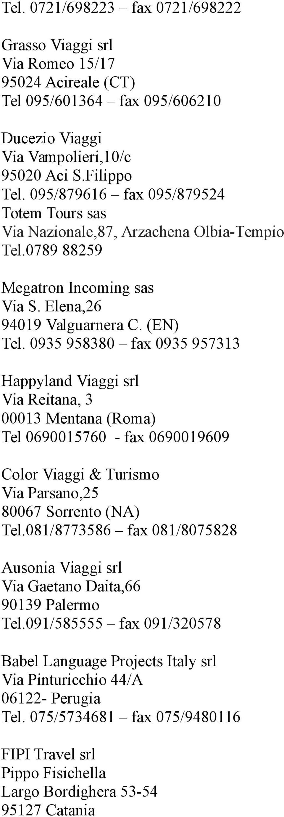 0935 958380 fax 0935 957313 Happyland Viaggi srl Via Reitana, 3 00013 Mentana (Roma) Tel 0690015760 - fax 0690019609 Color Viaggi & Turismo Via Parsano,25 80067 Sorrento (NA) Tel.