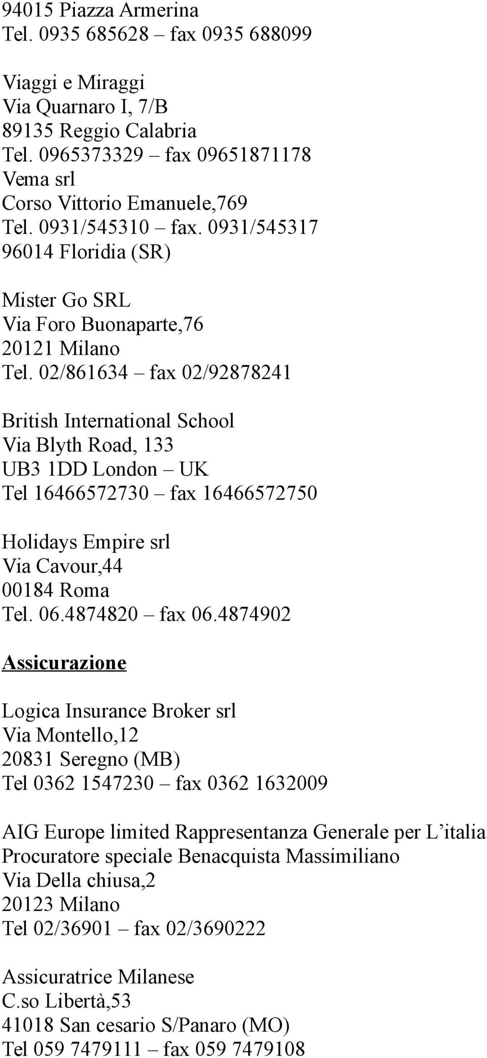 02/861634 fax 02/92878241 British International School Via Blyth Road, 133 UB3 1DD London UK Tel 16466572730 fax 16466572750 Holidays Empire srl Via Cavour,44 00184 Roma Tel. 06.4874820 fax 06.