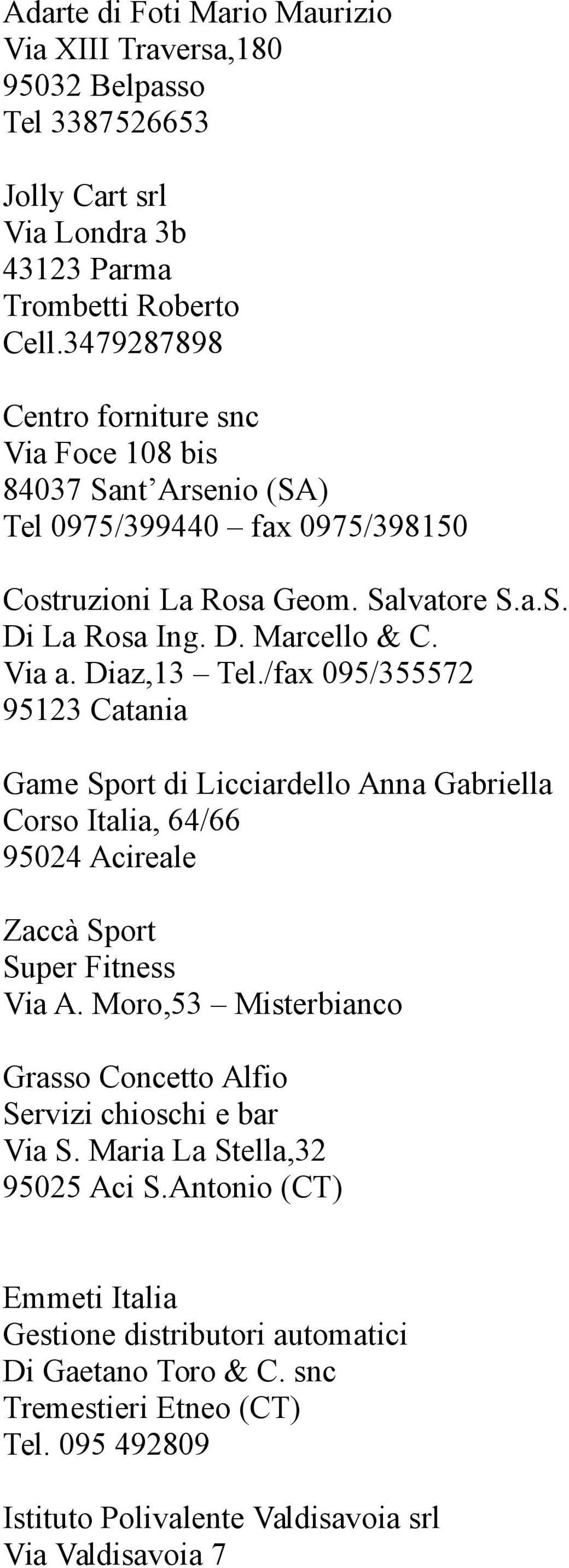 Diaz,13 Tel./fax 095/355572 95123 Catania Game Sport di Licciardello Anna Gabriella Corso Italia, 64/66 95024 Acireale Zaccà Sport Super Fitness Via A.
