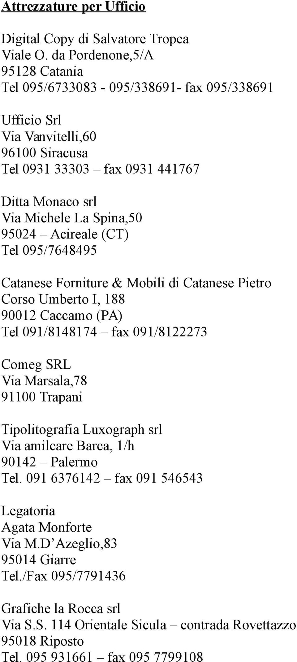 Spina,50 95024 Acireale (CT) Tel 095/7648495 Catanese Forniture & Mobili di Catanese Pietro Corso Umberto I, 188 90012 Caccamo (PA) Tel 091/8148174 fax 091/8122273 Comeg SRL Via