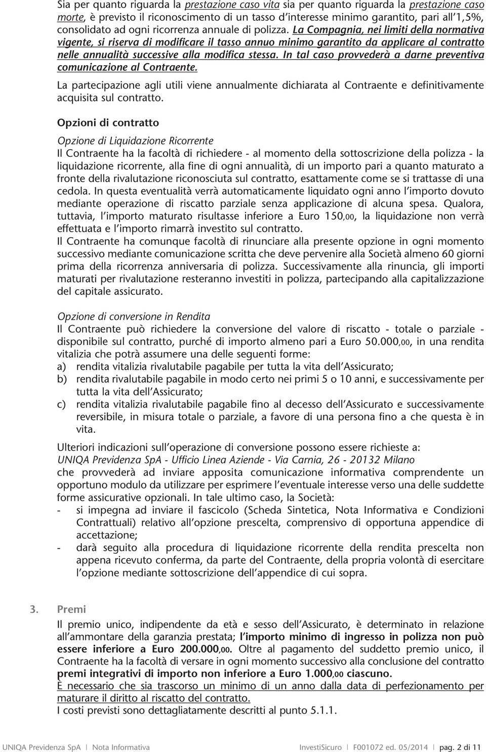 La Compagnia, nei limiti della normativa vigente, si riserva di modificare il tasso annuo minimo garantito da applicare al contratto nelle annualità successive alla modifica stessa.