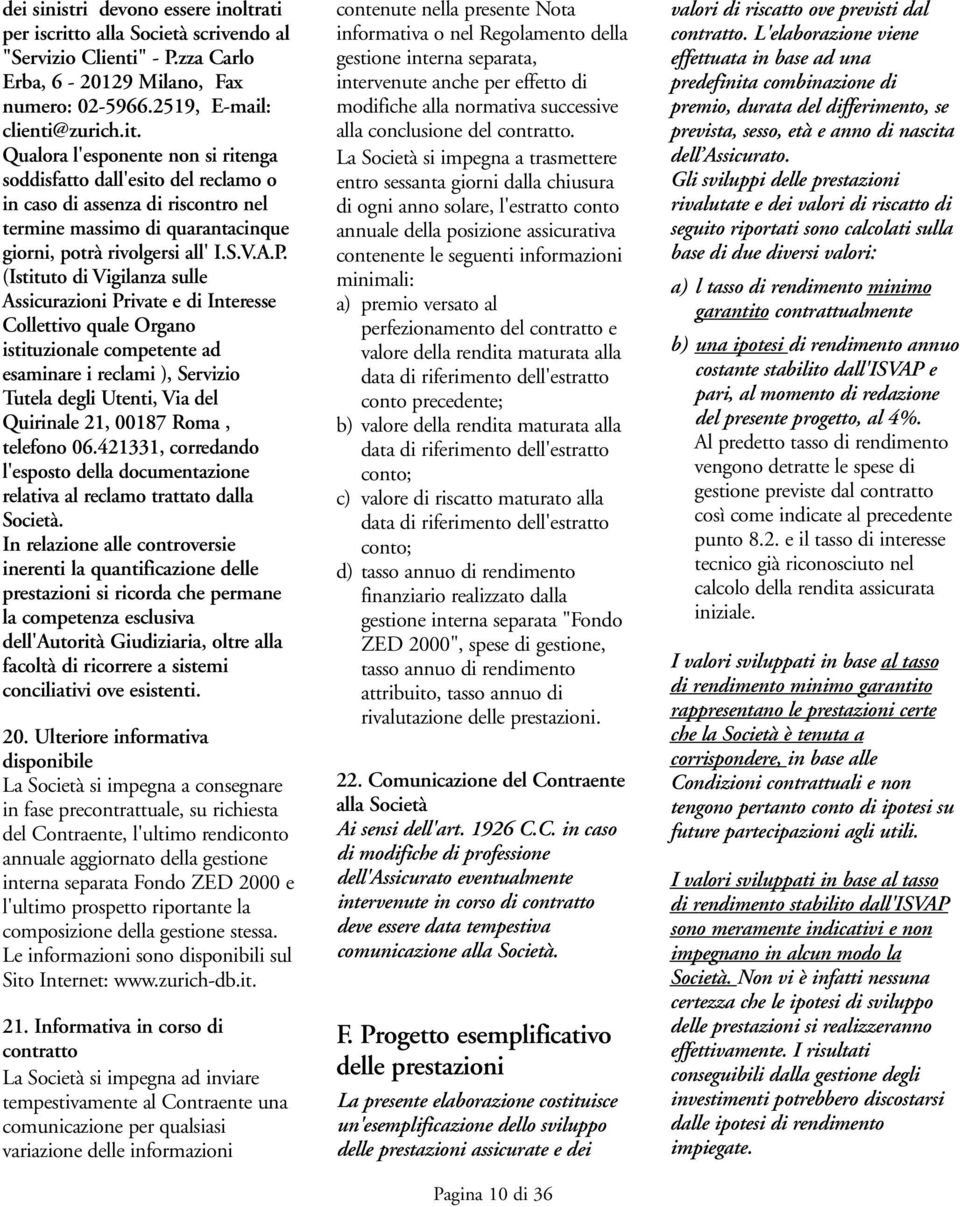 Qualora l'esponente non si ritenga soddisfatto dall'esito del reclamo o in caso di assenza di riscontro nel termine massimo di quarantacinque giorni, potrà rivolgersi all' I.S.V.A.P.