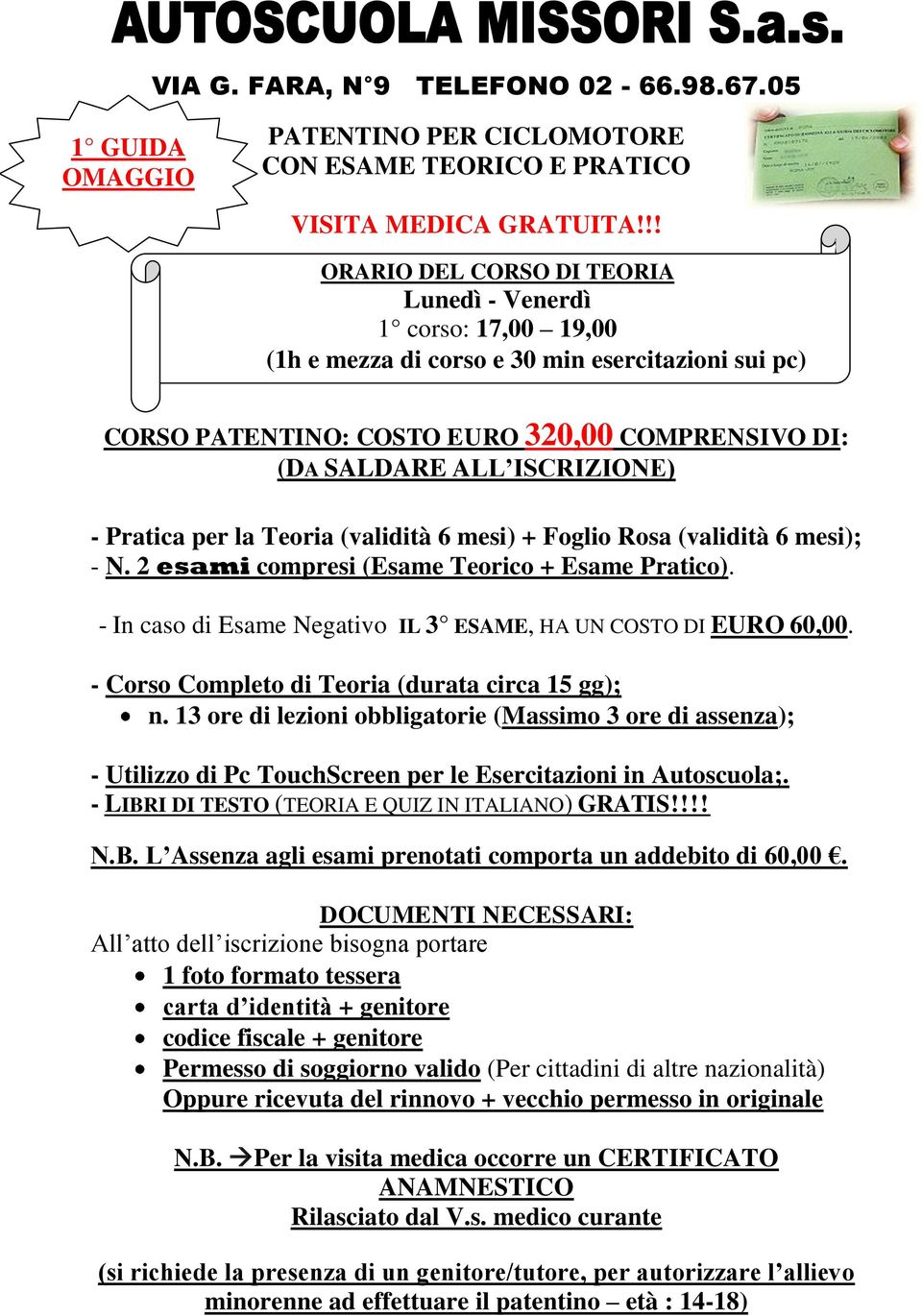 - Pratica per la Teoria (validità 6 mesi) + Foglio Rosa (validità 6 mesi); - N. 2 esami compresi (Esame Teorico + Esame Pratico). - In caso di Esame Negativo IL 3 ESAME, HA UN COSTO DI EURO 60,00.