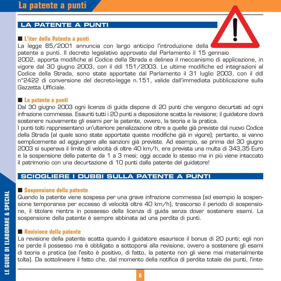 Le ultime modifiche ed integrazioni al Codice della Strada, sono state apportate dal Parlamento il 31 luglio 2003, con il ddl n 2422 di conversione del decreto-legge n.